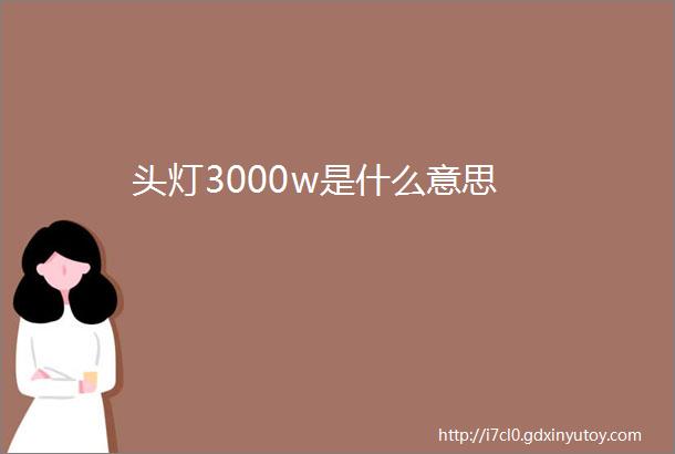 头灯3000w是什么意思