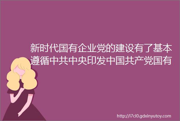 新时代国有企业党的建设有了基本遵循中共中央印发中国共产党国有企业基层组织工作条例试行