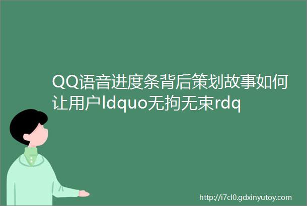 QQ语音进度条背后策划故事如何让用户ldquo无拘无束rdquo拖拽语音