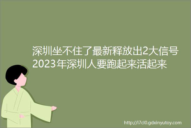 深圳坐不住了最新释放出2大信号2023年深圳人要跑起来活起来