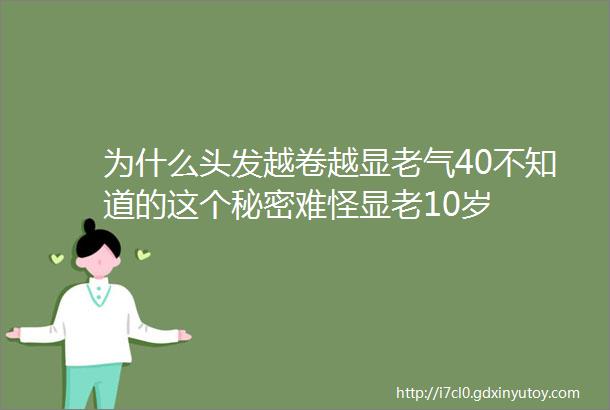 为什么头发越卷越显老气40不知道的这个秘密难怪显老10岁