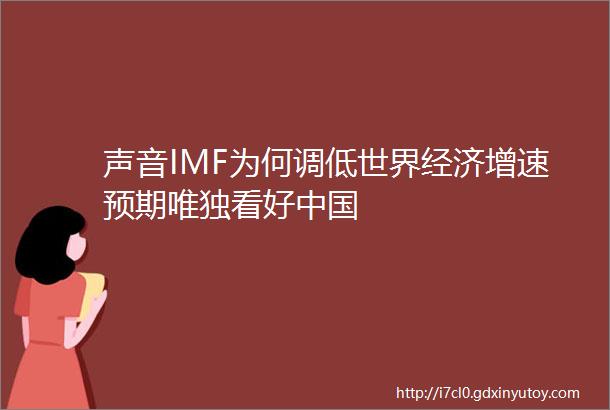 声音IMF为何调低世界经济增速预期唯独看好中国