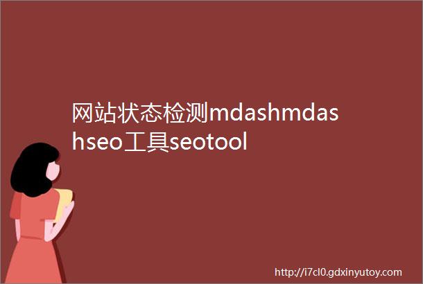 网站状态检测mdashmdashseo工具seotool